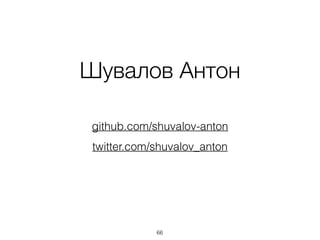 66
twitter.com/shuvalov_anton
github.com/shuvalov-anton
Шувалов Антон
 