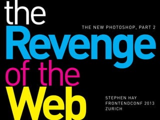 Revenge
THE NEW PHOTOSHOP, PART 2
Web STEPHEN HAY
FRONTENDCONF 2013
ZURICH
of the
the
 