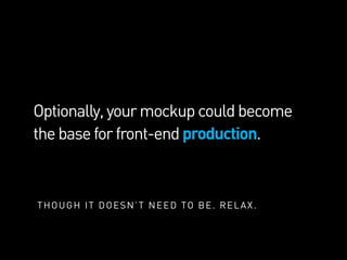 Optionally,yourmockupcouldbecome
thebaseforfront-endproduction.
THOUGH IT DOESN’T NEED TO BE. RELAX.
 
