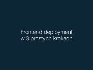 Frontend deployment 
w 3 prostych krokach
 