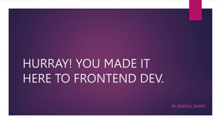 HURRAY! YOU MADE IT
HERE TO FRONTEND DEV.
BY DEBOLA_TAIWO
 