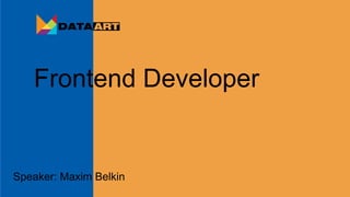 Frontend Developer
Speaker: Maxim Belkin
 
