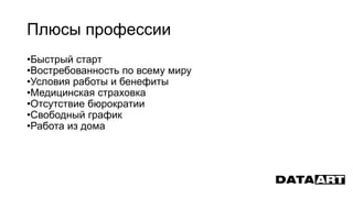 Плюсы профессии
•Быстрый старт
•Востребованность по всему миру
•Условия работы и бенефиты
•Медицинская страховка
•Отсутствие бюрократии
•Свободный график
•Работа из дома
 