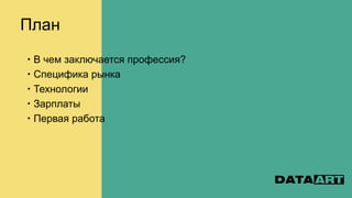 План
 В чем заключается профессия?
 Специфика рынка
 Технологии
 Зарплаты
 Первая работа
 