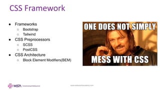 www.webstackacademy.com
CSS Framework
● Frameworks
○ Bootstrap
○ Tailwind
● CSS Preprocessors
○ SCSS
○ PostCSS
● CSS Architecture
○ Block Element Modifiers(BEM)
 