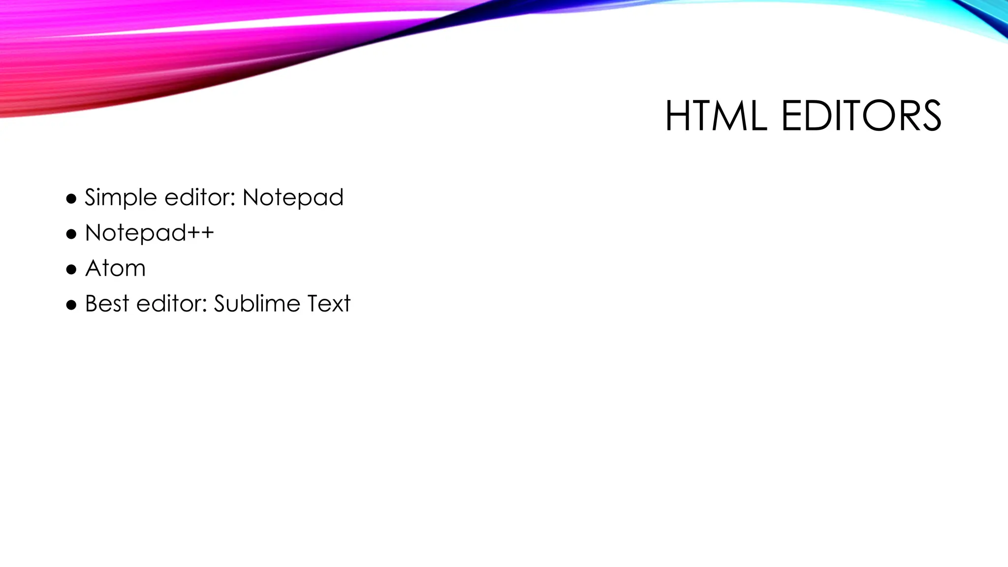 HTML EDITORS
● Simple editor: Notepad
● Notepad++
● Atom
● Best editor: Sublime Text
 