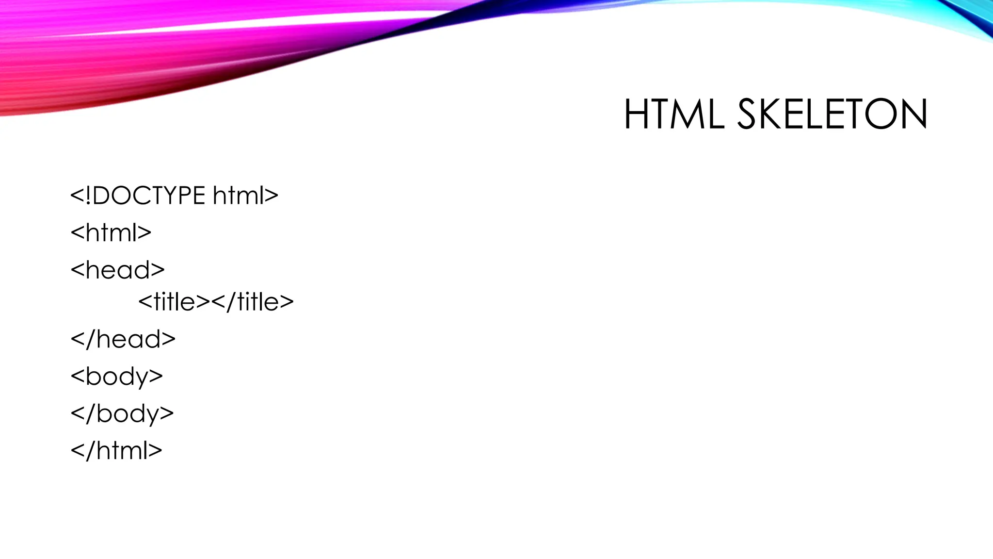 HTML SKELETON
<!DOCTYPE html>
<html>
<head>
<title></title>
</head>
<body>
</body>
</html>
 