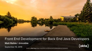 Front End Development for Back End Java Developers
September 10, 2019
Matt Raible | @mraible
Photo by Matt Dean https://www.flickr.com/photos/143733090@N05/32712944625
 