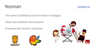 Yeoman
The web's scaﬀolding tool for modern webapps
Helps you kickstart new projects
Promotes the Yeoman workﬂow
yeoman.io
 