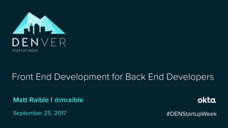 Matt Raible | @mraible
Front End Development for Back End Developers
September 25, 2017 #DENStartupWeek
 