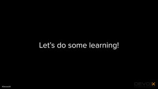 #DevoxxUK
Let’s do some learning!
 