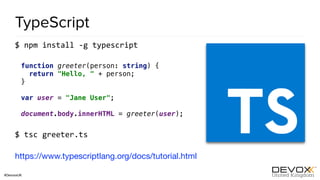 #DevoxxUK
TypeScript
$ npm install -g typescript
function greeter(person: string) { 
return "Hello, " + person; 
} 
 
var user = "Jane User"; 
 
document.body.innerHTML = greeter(user);
$ tsc greeter.ts
https://www.typescriptlang.org/docs/tutorial.html
 