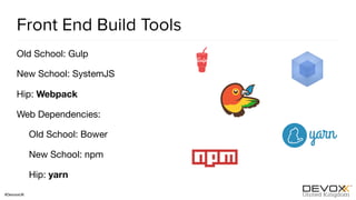 #DevoxxUK
Front End Build Tools
Old School: Gulp

New School: SystemJS

Hip: Webpack

Web Dependencies:

Old School: Bower

New School: npm

Hip: yarn
 