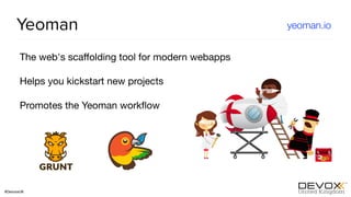 #DevoxxUK
Yeoman
The web's scaﬀolding tool for modern webapps

Helps you kickstart new projects

Promotes the Yeoman workﬂow
yeoman.io
 