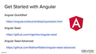 #DevoxxUK
Get Started with Angular
Angular QuickStart

https://angular.io/docs/ts/latest/quickstart.html 

Angular Seed

https://github.com/mgechev/angular-seed

Angular Seed Advanced

https://github.com/NathanWalker/angular-seed-advanced
 