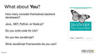 #DevoxxUK
What about You?
How many consider themselves backend
developers?

Java, .NET, Python, or Node.js?

Do you write code for UIs?

Do you like JavaScript?

What JavaScript Frameworks do you use?
 
