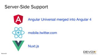 #DevoxxUK
Server-Side Support
Angular Universal merged into Angular 4
mobile.twitter.com
Nuxt.js
 