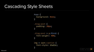 #DevoxxUK
Cascading Style Sheets
#app {
background: #eee;
}
.blog-post {
padding: 20px;
}
.blog-post > p:first {
font-weight: 400;
}
img + span.caption {
font-style: italic;
}
 