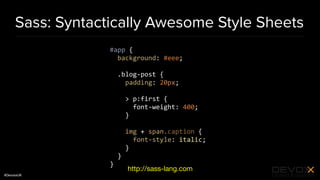 #DevoxxUK
Sass: Syntactically Awesome Style Sheets
#app {
background: #eee;
.blog-post {
padding: 20px;
> p:first {
font-weight: 400;
}
img + span.caption {
font-style: italic;
}
}
}
http://sass-lang.com
 