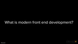 #DevoxxUK
What is modern front end development?
 