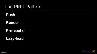 #DevoxxUK
The PRPL Pattern
Push 

Render

Pre-cache

Lazy-load
 