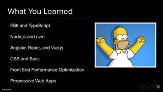 #DevoxxUK
What You Learned
ES6 and TypeScript

Node.js and nvm

Angular, React, and Vue.js

CSS and Sass

Front End Performance Optimization

Progressive Web Apps
 