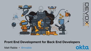 Matt Raible • @mraible
Front End Development for Back End Developers
 