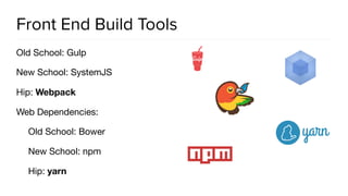 Front End Build Tools
Old School: Gulp

New School: SystemJS

Hip: Webpack

Web Dependencies:

Old School: Bower

New School: npm

Hip: yarn
 