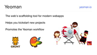 Yeoman
The web's scaﬀolding tool for modern webapps

Helps you kickstart new projects

Promotes the Yeoman workﬂow
yeoman.io
 