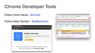Chrome Developer Tools
Follow Umar Hansa - @umaar

Follow Addy Osmani - @addyosmani

 