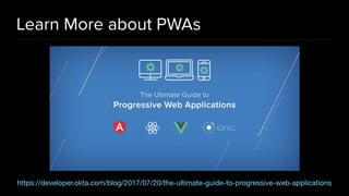 Learn More about PWAs
https://developer.okta.com/blog/2017/07/20/the-ultimate-guide-to-progressive-web-applications
 