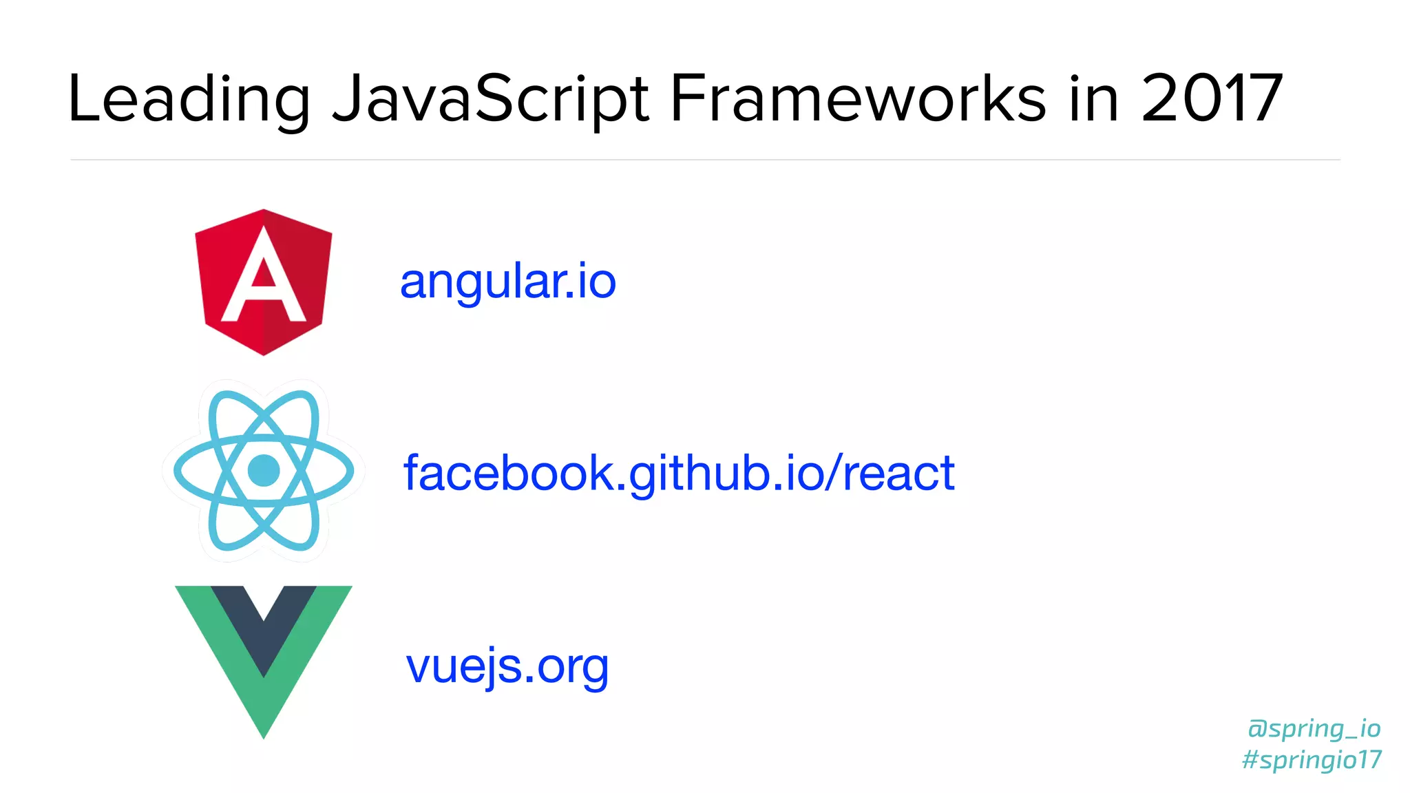 @spring_io
#springio17
@spring_io
#springio17
Leading JavaScript Frameworks in 2017
angular.io
facebook.github.io/react
vuejs.org
 