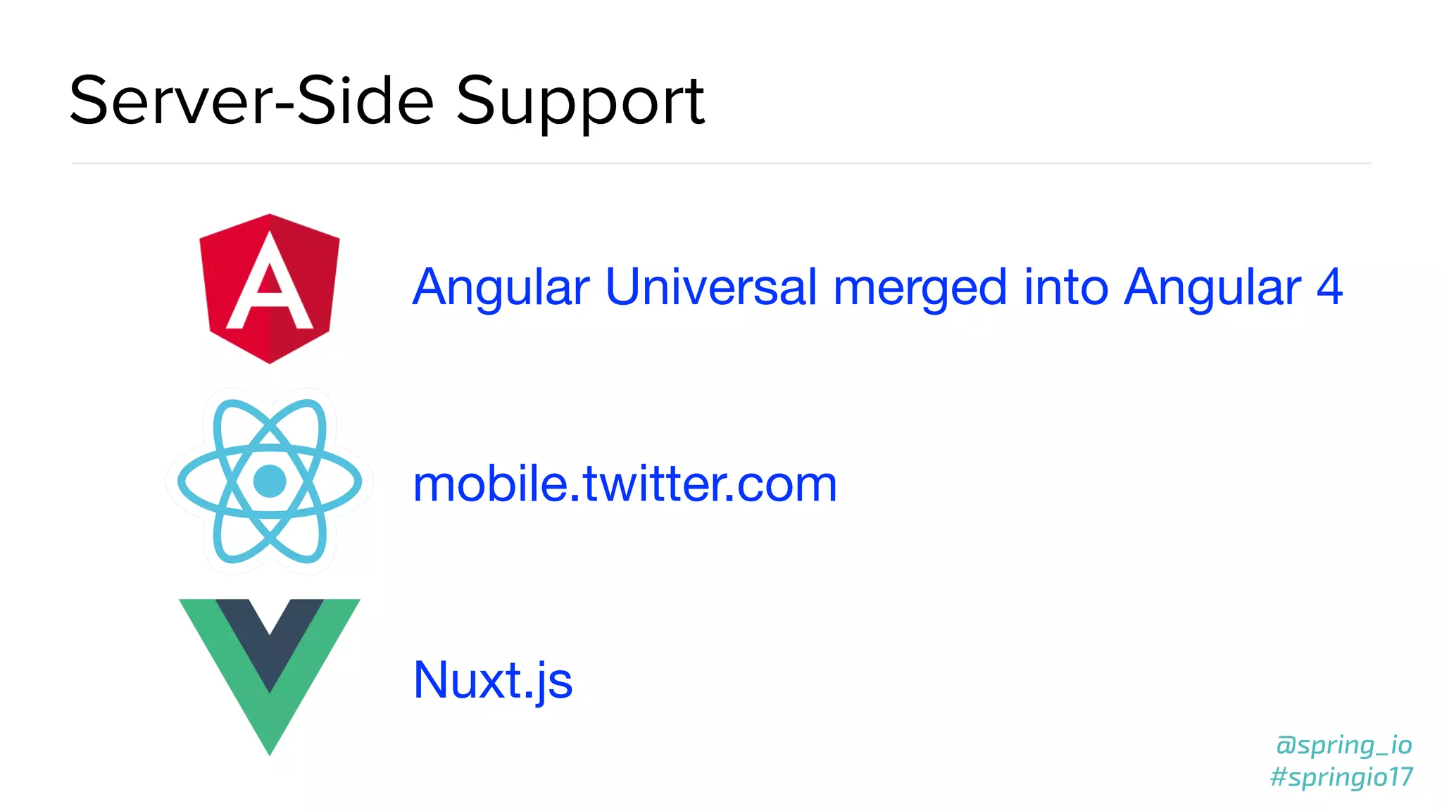 @spring_io
#springio17
@spring_io
#springio17
Server-Side Support
Angular Universal merged into Angular 4
mobile.twitter.com
Nuxt.js
 