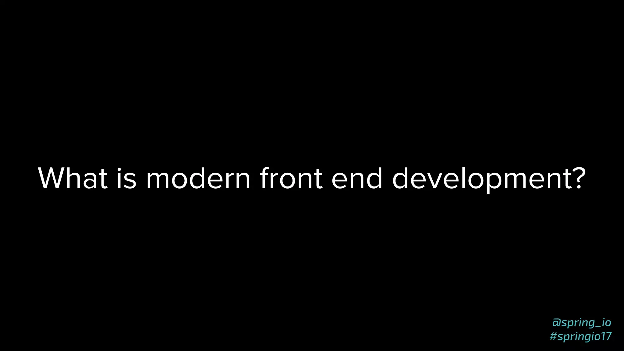 @spring_io
#springio17
What is modern front end development?
 