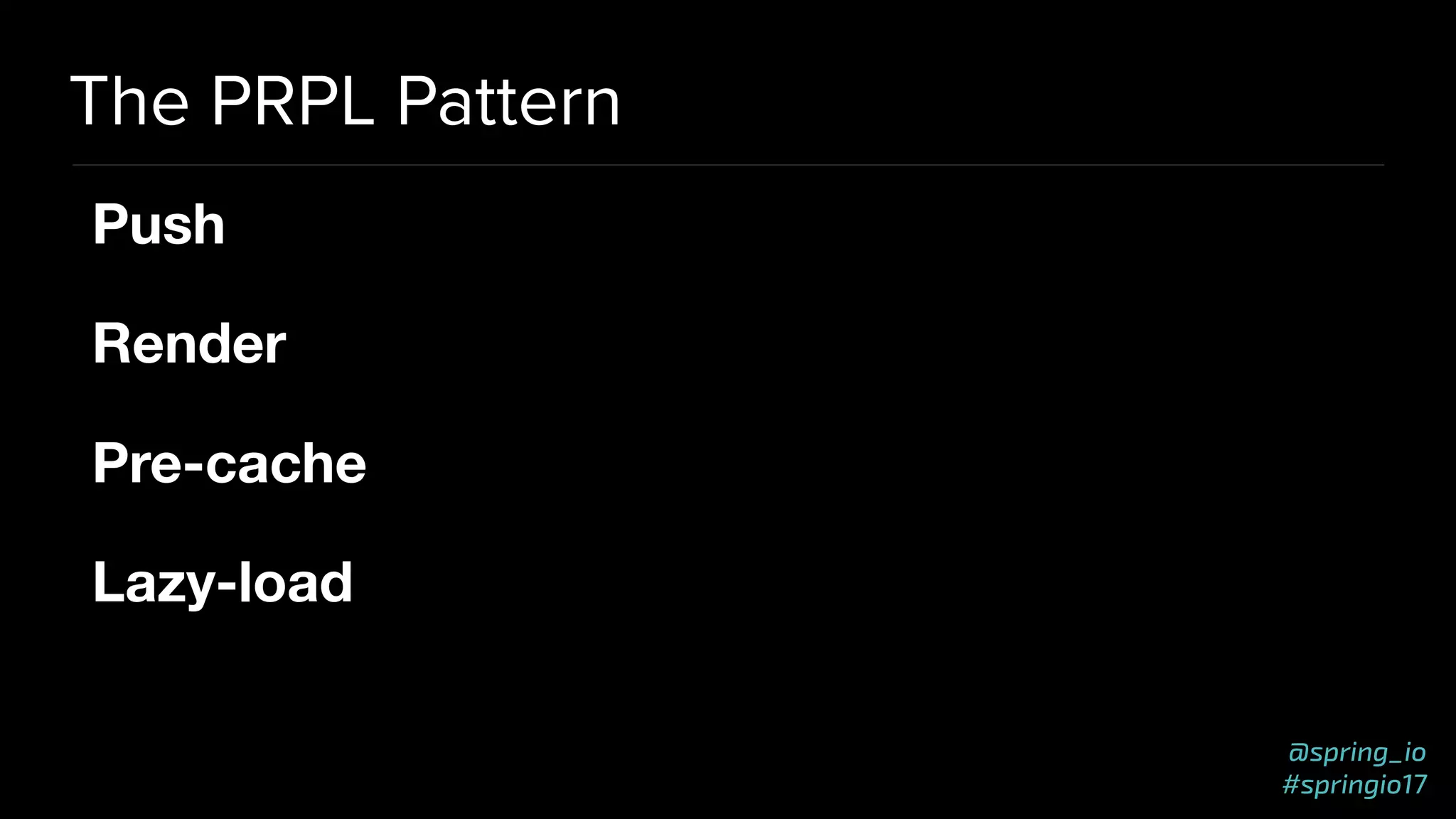 @spring_io
#springio17
The PRPL Pattern
Push 

Render

Pre-cache

Lazy-load
 