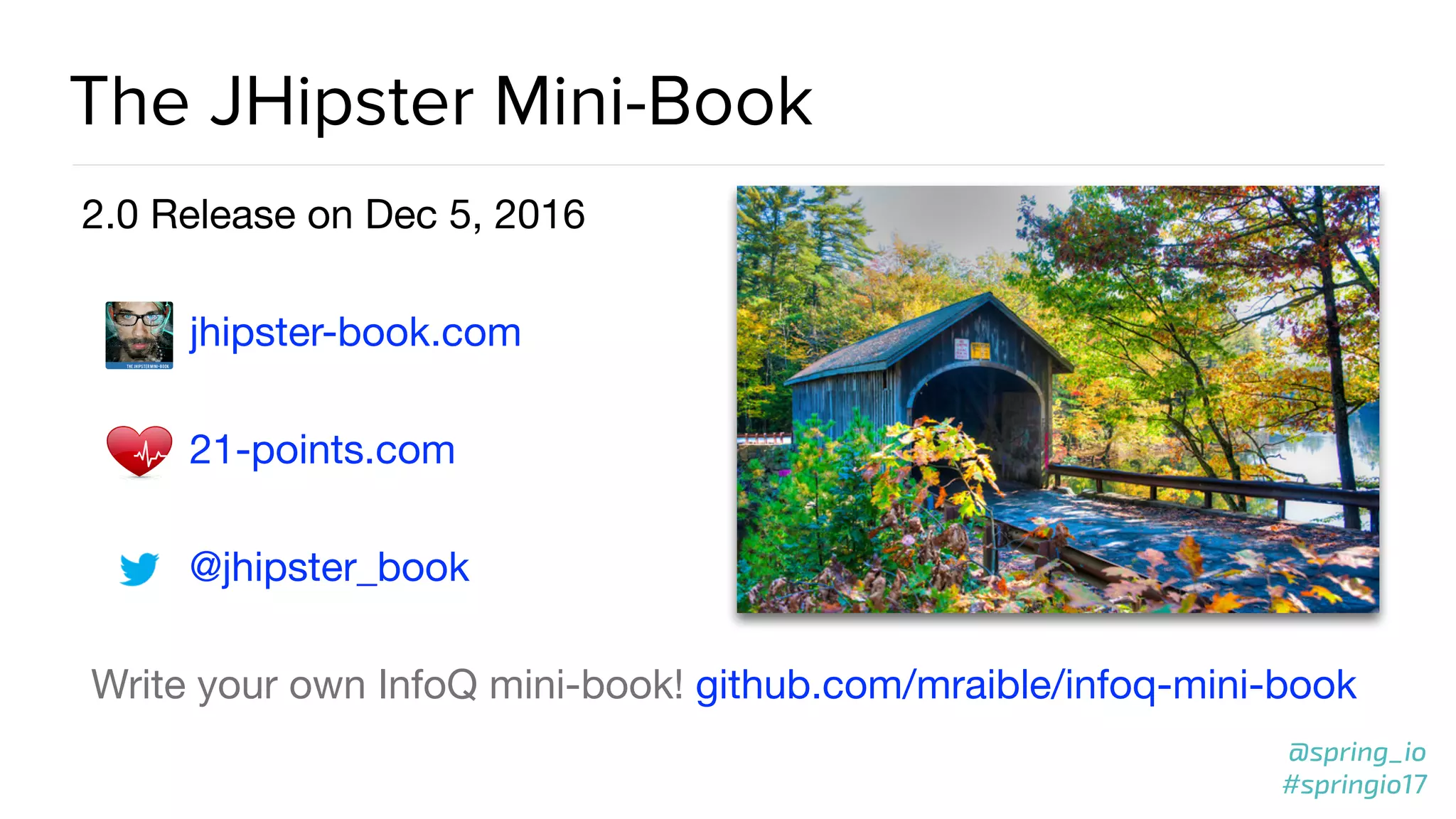 @spring_io
#springio17
The JHipster Mini-Book
2.0 Release on Dec 5, 2016

jhipster-book.com 

21-points.com 

@jhipster_book

Write your own InfoQ mini-book! github.com/mraible/infoq-mini-book
 