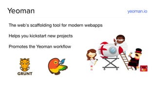 Yeoman
The web's scaﬀolding tool for modern webapps

Helps you kickstart new projects

Promotes the Yeoman workﬂow
yeoman.io
 