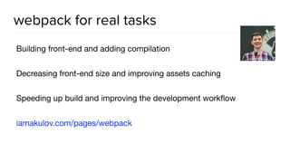 webpack for real tasks
Building front-end and adding compilation

Decreasing front-end size and improving assets caching

Speeding up build and improving the development workﬂow

iamakulov.com/pages/webpack
 