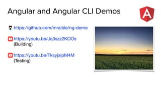 Angular and Angular CLI Demos
https://github.com/mraible/ng-demo

https://youtu.be/Jq3szz2KOOs
(Building)

https://youtu.be/TksyjxipM4M
(Testing)
 