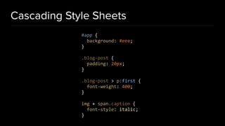 Cascading Style Sheets
#app {
background: #eee;
}
.blog-post {
padding: 20px;
}
.blog-post > p:first {
font-weight: 400;
}
img + span.caption {
font-style: italic;
}
 