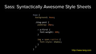 Sass: Syntactically Awesome Style Sheets
#app {
background: #eee;
.blog-post {
padding: 20px;
> p:first {
font-weight: 400;
}
img + span.caption {
font-style: italic;
}
}
} http://sass-lang.com
 