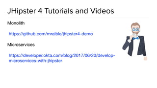 JHipster 4 Tutorials and Videos
Monolith

https://github.com/mraible/jhipster4-demo 

Microservices

https://developer.okta.com/blog/2017/06/20/develop-
microservices-with-jhipster
 