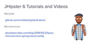 JHipster 6 Tutorials and Videos
Monolith
github.com/mraible/jhipster6-demo
Microservices
developer.okta.com/blog/2019/05/23/java-
microservices-spring-cloud-conﬁg
 