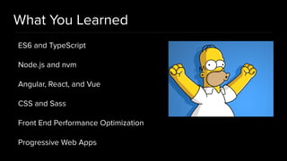 What You Learned
ES6 and TypeScript
Node.js and nvm
Angular, React, and Vue
CSS and Sass
Front End Performance Optimization
Progressive Web Apps
 