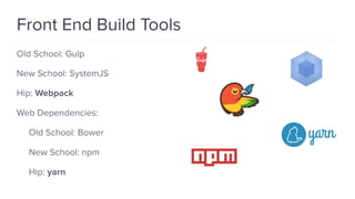 Front End Build Tools
Old School: Gulp
New School: SystemJS
Hip: Webpack
Web Dependencies:
Old School: Bower
New School: npm
Hip: yarn
 