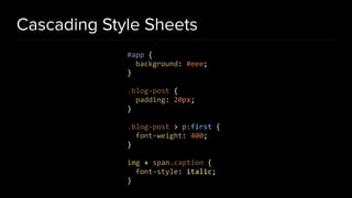 Cascading Style Sheets
#app {
background: #eee;
}
.blog-post {
padding: 20px;
}
.blog-post > p:first {
font-weight: 400;
}
img + span.caption {
font-style: italic;
}
 