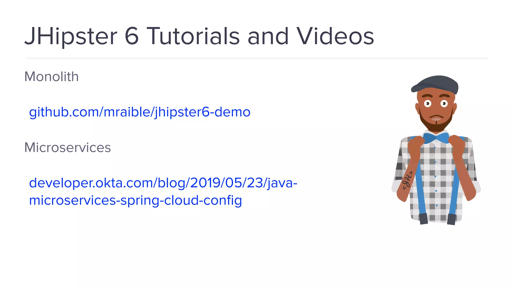 JHipster 6 Tutorials and Videos Monolith github.com/mraible/jhipster6-demo Microservices developer.okta.com/blog/2019/05/23/java- microservices-spring-cloud-conﬁg 