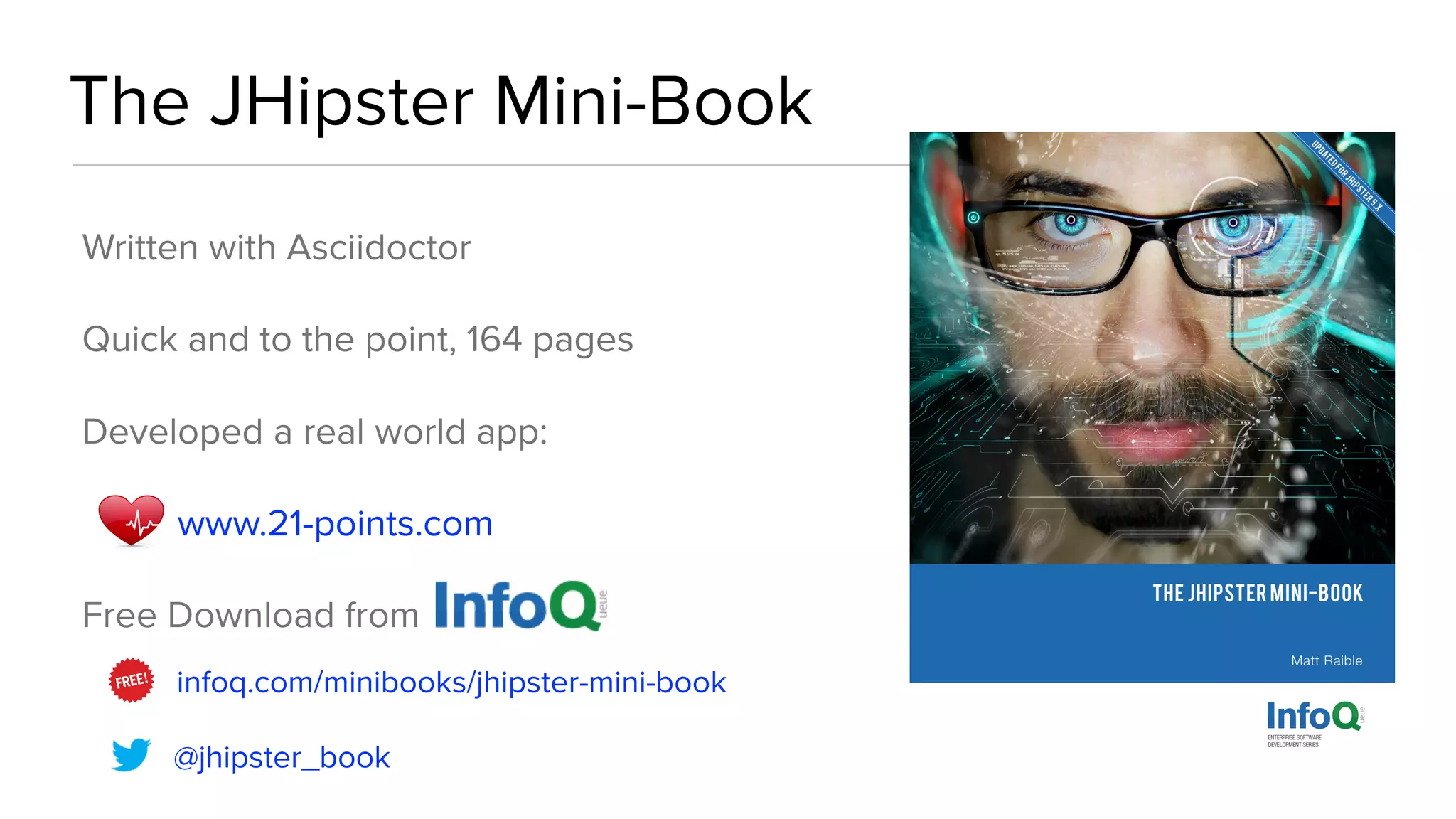 The JHipster Mini-Book Written with Asciidoctor Quick and to the point, 164 pages Developed a real world app: www.21-points.com Free Download from infoq.com/minibooks/jhipster-mini-book @jhipster_book 