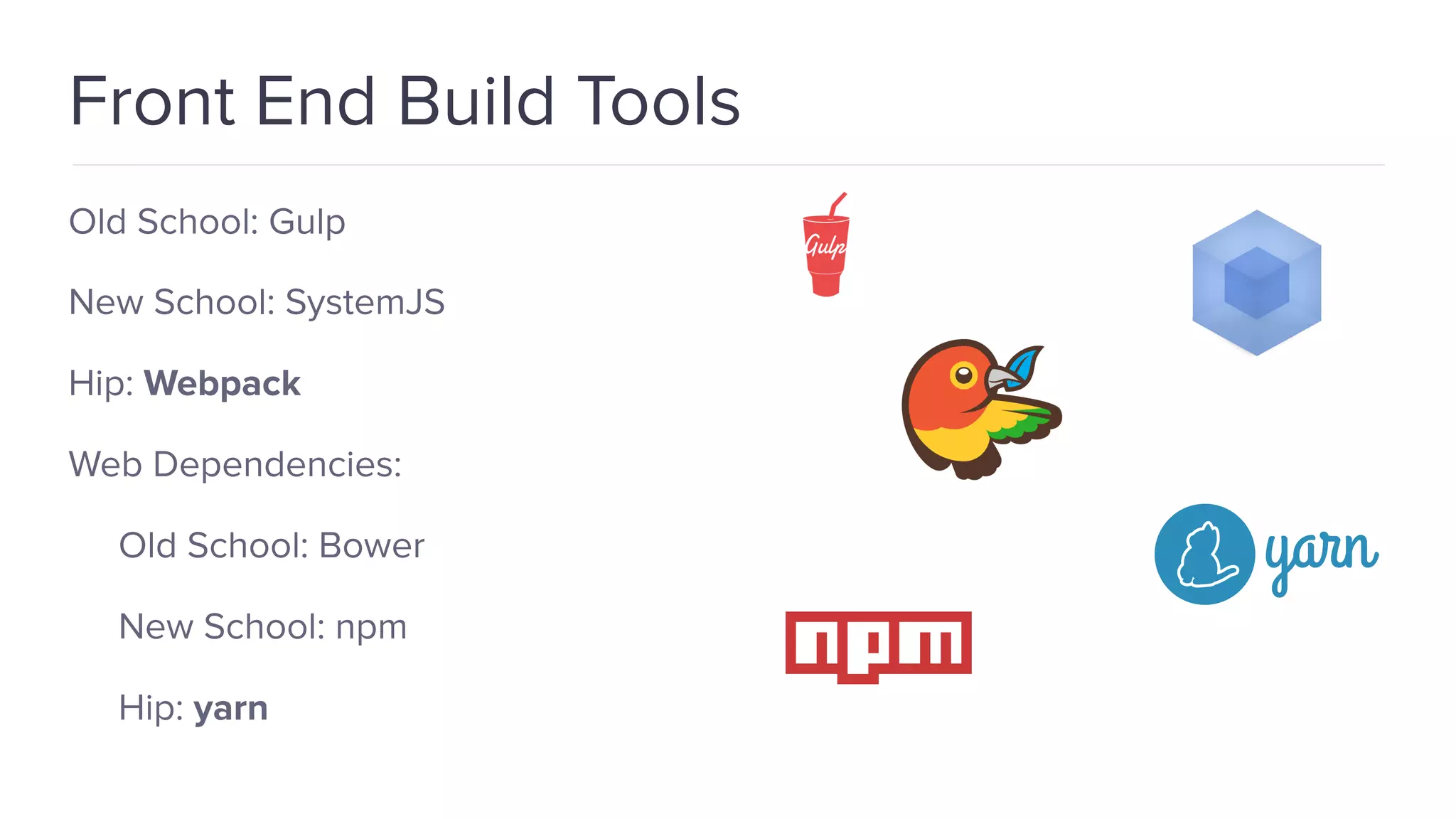 Front End Build Tools Old School: Gulp New School: SystemJS Hip: Webpack Web Dependencies: Old School: Bower New School: npm Hip: yarn 