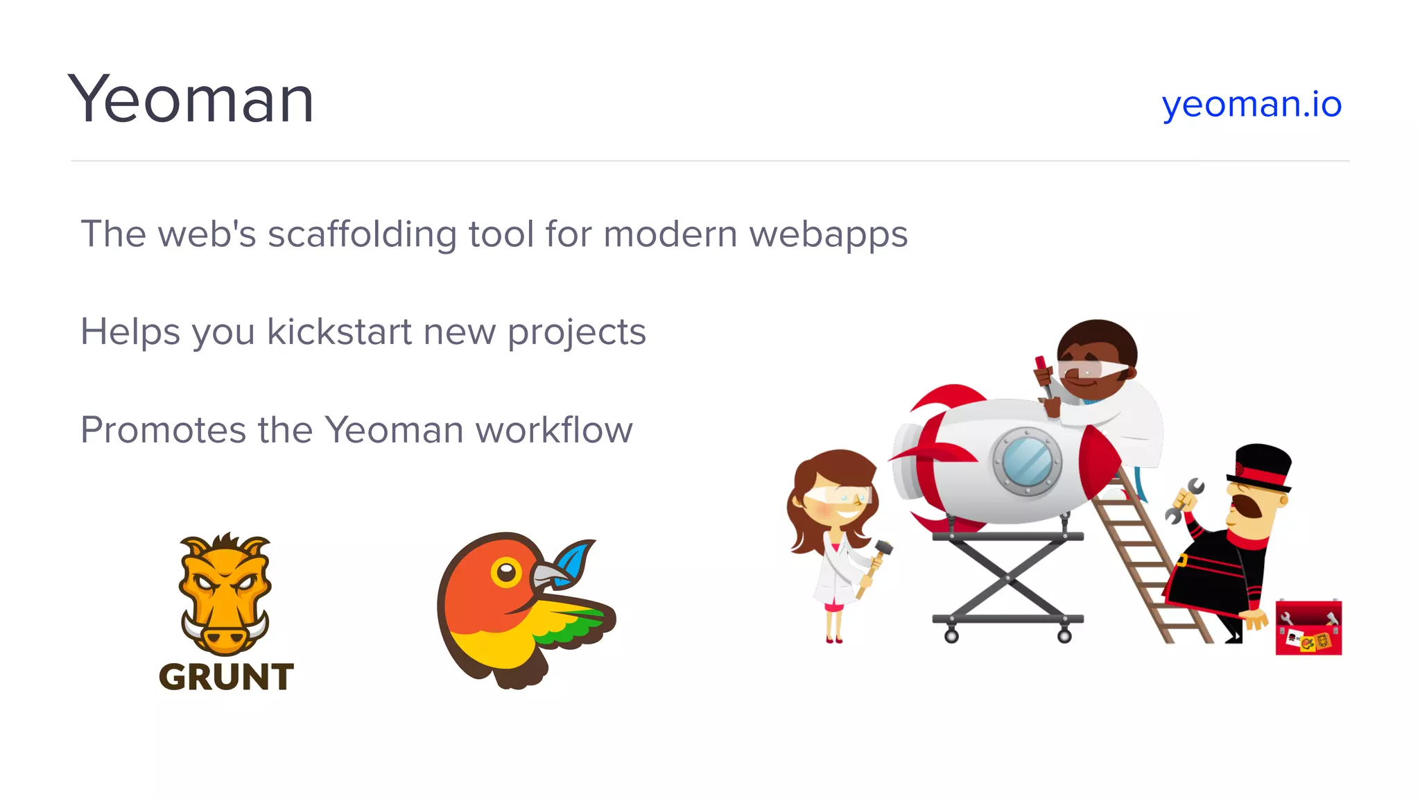 Yeoman The web's scaﬀolding tool for modern webapps Helps you kickstart new projects Promotes the Yeoman workﬂow yeoman.io 